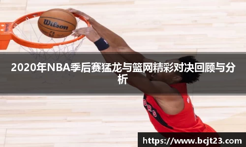 必一2020年NBA季后赛猛龙与篮网精彩对决回顾与分析