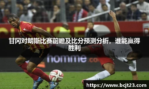 甘冈对朗斯比赛前瞻及比分预测分析，谁能赢得胜利