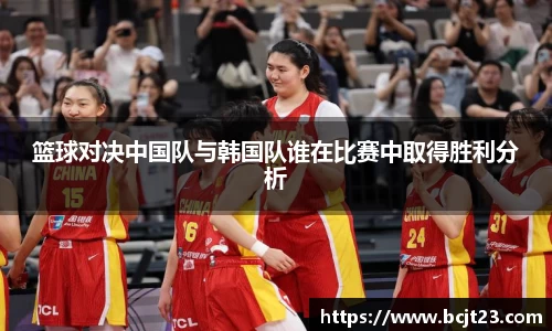 篮球对决中国队与韩国队谁在比赛中取得胜利分析