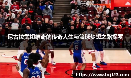 尼古拉武切维奇的传奇人生与篮球梦想之路探索