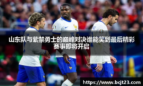 必一山东队与紫禁勇士的巅峰对决谁能笑到最后精彩赛事即将开启